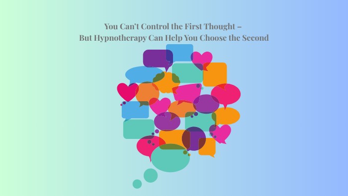 You Can’t Control the First Thought – But Hypnotherapy Can Help You Choose the Second